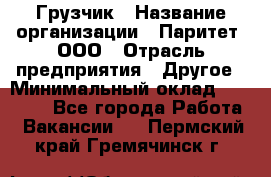 Грузчик › Название организации ­ Паритет, ООО › Отрасль предприятия ­ Другое › Минимальный оклад ­ 25 000 - Все города Работа » Вакансии   . Пермский край,Гремячинск г.